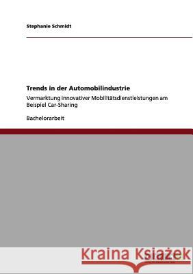 Trends in der Automobilindustrie: Vermarktung innovativer Mobilitätsdienstleistungen am Beispiel Car-Sharing Schmidt, Stephanie 9783640972395