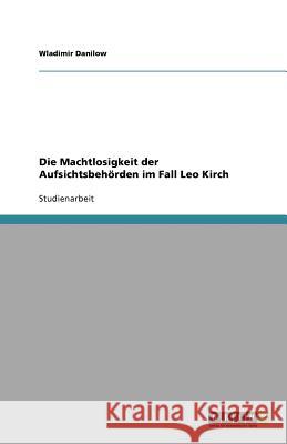 Die Machtlosigkeit der Aufsichtsbehörden im Fall Leo Kirch Wladimir Danilow 9783640972494 Grin Verlag