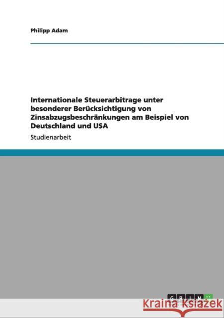 Internationale Steuerarbitrage unter besonderer Berücksichtigung von Zinsabzugsbeschränkungen am Beispiel von Deutschland und USA Adam, Philipp 9783640973033 Grin Verlag