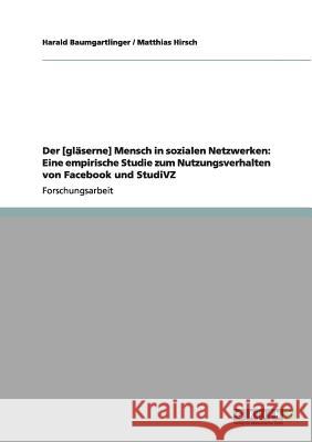 Der [gläserne] Mensch in sozialen Netzwerken: Eine empirische Studie zum Nutzungsverhalten von Facebook und StudiVZ Baumgartlinger, Harald 9783640973231