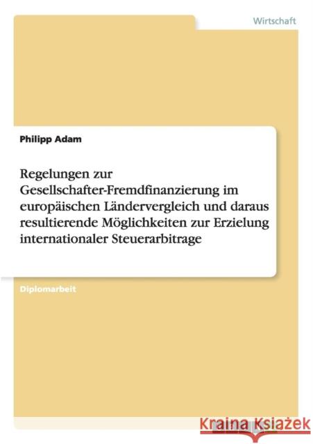 Regelungen zur Gesellschafter-Fremdfinanzierung im europäischen Ländervergleich und daraus resultierende Möglichkeiten zur Erzielung internationaler S Adam, Philipp 9783640973255 Grin Verlag