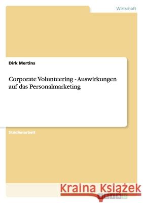 Corporate Volunteering - Auswirkungen auf das Personalmarketing Mertins, Dirk 9783640973347