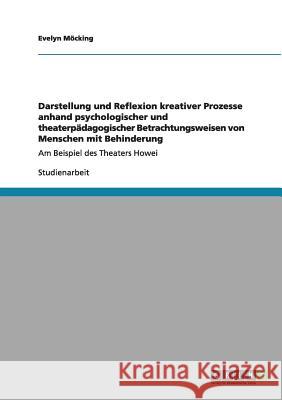 Darstellung und Reflexion kreativer Prozesse anhand psychologischer und theaterpädagogischer Betrachtungsweisen von Menschen mit Behinderung: Am Beisp Möcking, Evelyn 9783640976027 Grin Verlag