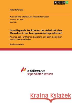 Grundlegende Funktionen der Arbeit für den Menschen in der heutigen Arbeitsgesellschaft: Analyse der Funktionen basierend auf dem klassischen Ansatz M Hoffmann, Julia 9783640976256