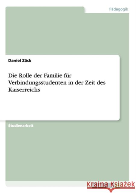 Die Rolle der Familie für Verbindungsstudenten in der Zeit des Kaiserreichs Zäck, Daniel 9783640977048 Grin Verlag