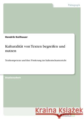 Kulturalität von Texten begreifen und nutzen : Textkompetenz und ihre Förderung im Italienischunterricht Hendrik Keilhauer 9783640977673 Grin Verlag