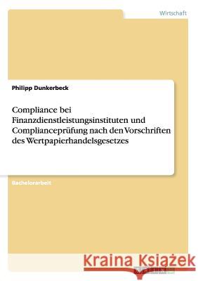 Compliance bei Finanzdienstleistungsinstituten und Complianceprüfung nach den Vorschriften des Wertpapierhandelsgesetzes Philipp Dunkerbeck 9783640978335 Grin Verlag