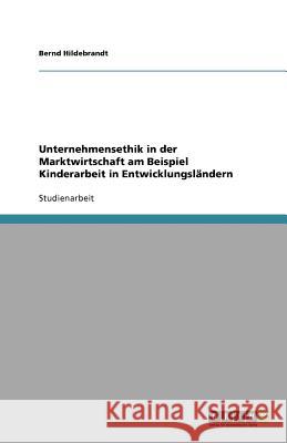 Unternehmensethik in der Marktwirtschaft am Beispiel Kinderarbeit in Entwicklungsländern Bernd Hildebrandt 9783640979639