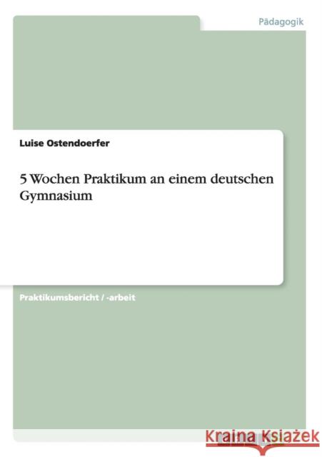 5 Wochen Praktikum an einem deutschen Gymnasium Luise Ostendoerfer 9783640980963