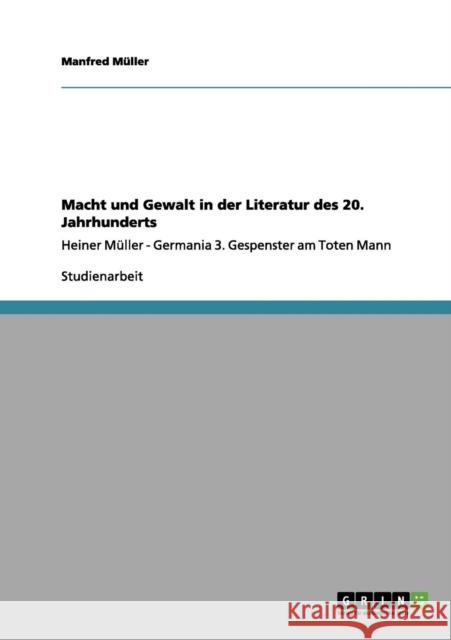 Macht und Gewalt in der Literatur des 20. Jahrhunderts: Heiner Müller - Germania 3. Gespenster am Toten Mann Müller, Manfred 9783640981090 Grin Verlag