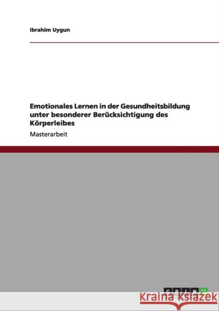 Emotionales Lernen in der Gesundheitsbildung unter besonderer Berücksichtigung des Körperleibes Uygun, Ibrahim 9783640981670 Grin Verlag
