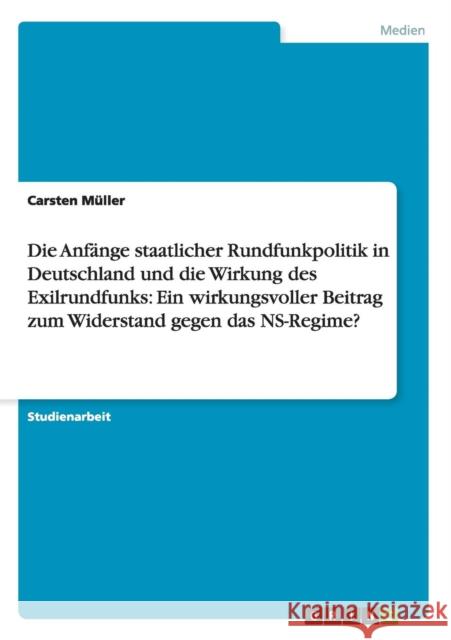 Die Anfänge staatlicher Rundfunkpolitik in Deutschland und die Wirkung des Exilrundfunks: Ein wirkungsvoller Beitrag zum Widerstand gegen das NS-Regim Müller, Carsten 9783640982837 Grin Verlag