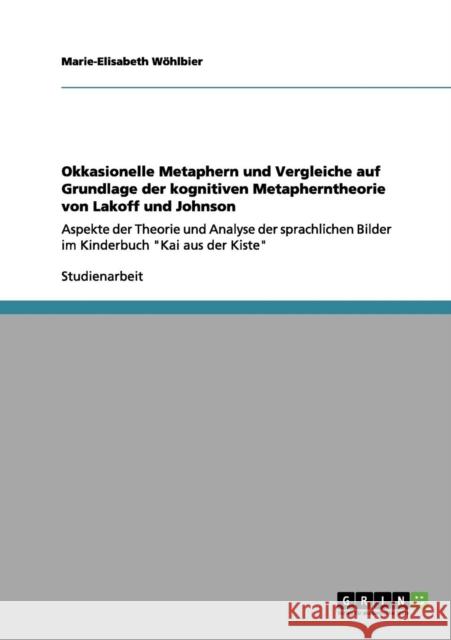 Okkasionelle Metaphern und Vergleiche auf Grundlage der kognitiven Metapherntheorie von Lakoff und Johnson: Aspekte der Theorie und Analyse der sprach Wöhlbier, Marie-Elisabeth 9783640983803