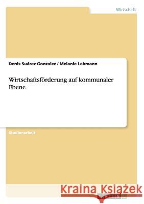 Wirtschaftsförderung auf kommunaler Ebene Suárez Gonzalez, Denis 9783640984008 Grin Verlag