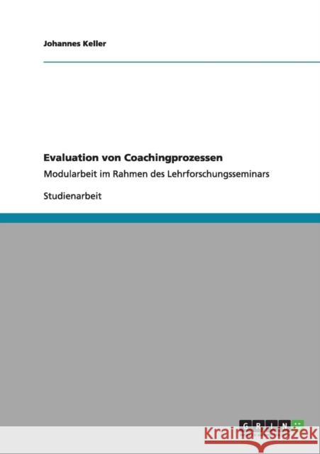 Evaluation von Coachingprozessen: Modularbeit im Rahmen des Lehrforschungsseminars Keller, Johannes 9783640984626 Grin Verlag