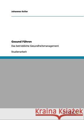 Gesund Führen: Das betriebliche Gesundheitsmanagement Keller, Johannes 9783640984985 Grin Verlag