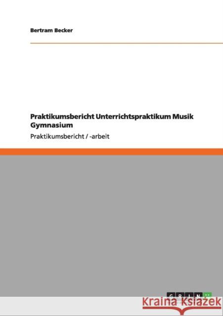 Praktikumsbericht Unterrichtspraktikum Musik Gymnasium Bertram Becker 9783640985685