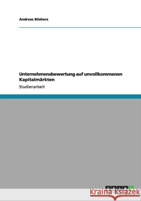 Unternehmensbewertung auf unvollkommenen Kapitalmärkten Bösherz, Andreas 9783640985913 Grin Verlag
