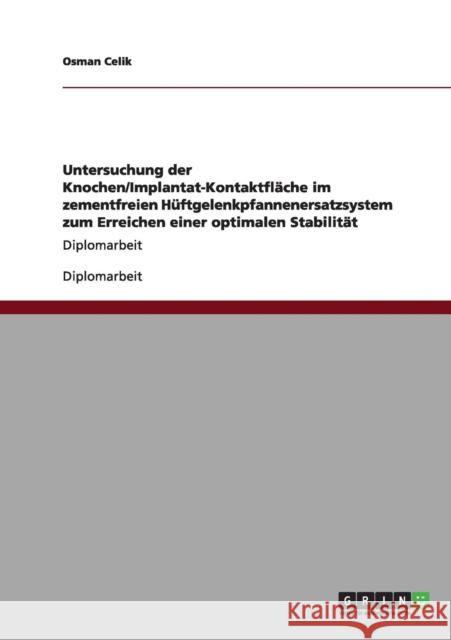 Untersuchung der Knochen/Implantat-Kontaktfläche im zementfreien Hüftgelenkpfannenersatzsystem zum Erreichen einer optimalen Stabilität: Diplomarbeit Celik, Osman 9783640987054 Grin Verlag