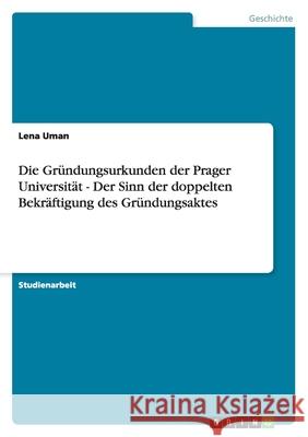 Die Gründungsurkunden der Prager Universität - Der Sinn der doppelten Bekräftigung des Gründungsaktes Lena Uman 9783640988280 Grin Verlag