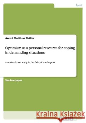 Optimism as a personal resource for coping in demanding situations : A notional case study in the field of youth sport Andr Matthias M 9783640988358 Grin Verlag