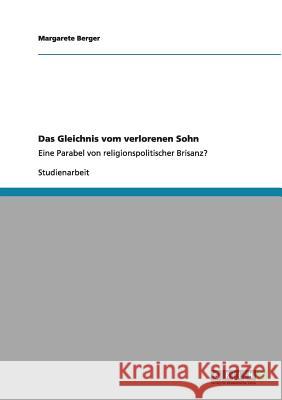 Das Gleichnis vom verlorenen Sohn: Eine Parabel von religionspolitischer Brisanz? Berger, Margarete 9783640990887 Grin Verlag