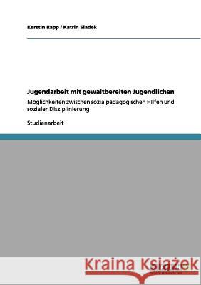 Jugendarbeit mit gewaltbereiten Jugendlichen: Möglichkeiten zwischen sozialpädagogischen HIlfen und sozialer Disziplinierung Rapp, Kerstin 9783640992218 Grin Verlag