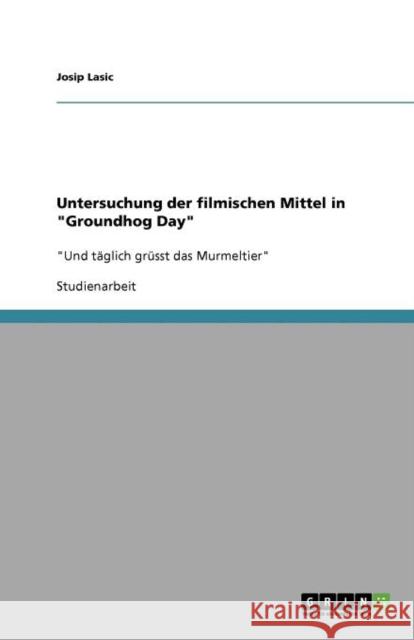 Untersuchung der filmischen Mittel in Groundhog Day: Und täglich grüsst das Murmeltier Lasic, Josip 9783640993345