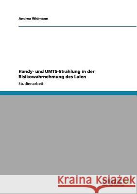 Handy- und UMTS-Strahlung in der Risikowahrnehmung des Laien Andrea Widmann 9783640993376