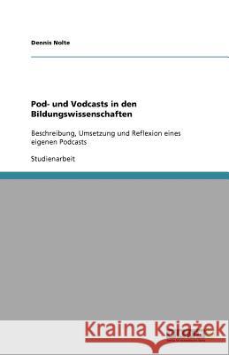 Pod- und Vodcasts in den Bildungswissenschaften : Beschreibung, Umsetzung und Reflexion eines eigenen Podcasts Dennis Nolte 9783640993390