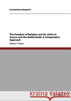 The Freedom of Religion and its Limits in Greece and the Netherlands: A Comparative Approach Margaritis, Konstantinos 9783640994991