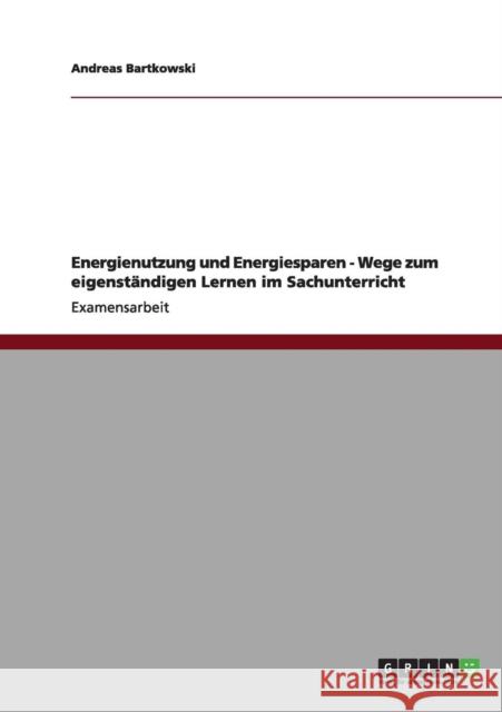 Energienutzung und Energiesparen - Wege zum eigenständigen Lernen im Sachunterricht Bartkowski, Andreas 9783640995127 Grin Verlag