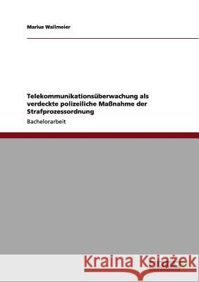 Telekommunikationsüberwachung als verdeckte polizeiliche Maßnahme der Strafprozessordnung Wallmeier, Marius 9783640995288 Grin Verlag