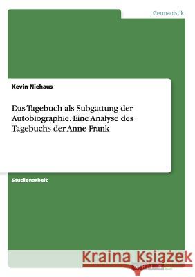 Das Tagebuch als Subgattung der Autobiographie. Eine Analyse des Tagebuchs der Anne Frank Kevin Niehaus 9783640995486