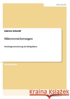 Mikroversicherungen: Nachfrageorientierung als Erfolgsfaktor Schmidt, Sabrina 9783640997039 Grin Verlag
