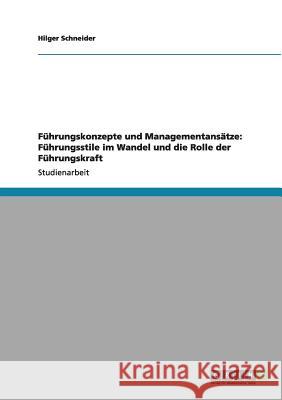 Führungskonzepte und Managementansätze: Führungsstile im Wandel und die Rolle der Führungskraft Schneider, Hilger 9783640997657