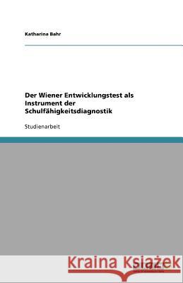 Der Wiener Entwicklungstest als Instrument der Schulfähigkeitsdiagnostik Katharina Bahr 9783640997763