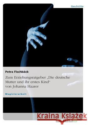 Zum Erziehungsratgeber Die deutsche Mutter und ihr erstes Kind von Johanna Haarer Petra Fisch 9783640998814