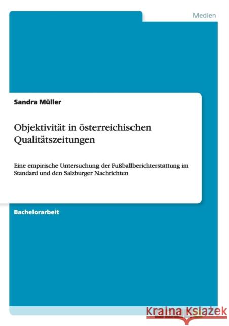 Objektivität in österreichischen Qualitätszeitungen: Eine empirische Untersuchung der Fußballberichterstattung im Standard und den Salzburger Nachrich Müller, Sandra 9783640999934 Grin Verlag