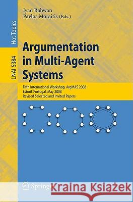 Argumentation in Multi-Agent Systems: Fifth International Workshop, ArgMAS 2008, Estoril, Portugal, May 12, 2008, Revised Selected and Invited Papers Iyad Rahwan, Pavlos Moraitis 9783642002069