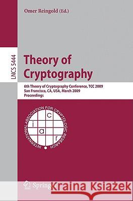 Theory of Cryptography: Sixth Theory of Cryptography Conference, Tcc 2009, San Francisco, Ca, Usa, March 15-17, 2009, Proceedings Reingold, Omer 9783642004568 Springer