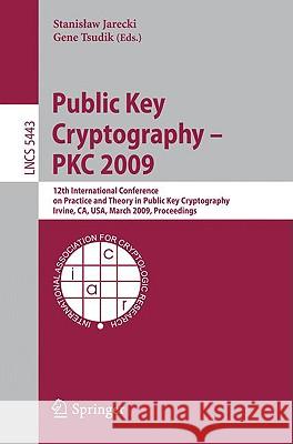 Public Key Cryptography - Pkc 2009: 12th International Conference on Practice and Theory in Public Key Cryptography Irvine, Ca, Usa, March 18-20, 2009 Jarecki, Stanislaw 9783642004674 Springer