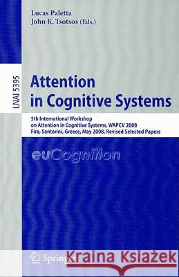 Attention in Cognitive Systems: 5th International Workshop on Attention in Cognitive Systems, WAPCV 2008 Fira, Santorini, Greece, May 12, 2008 Revised Paletta, Lucas 9783642005817 Springer