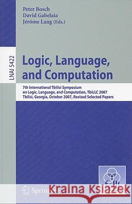 Logic, Language, and Computation: 7th International Tbilisi Symposium on Logic, Language, and Computation, TbiLLC 2007, Tbilisi, Georgia, October 1-5, 2007. Revised Selected Papers Peter Bosch, David Gabelaia, Jérôme Lang 9783642006647