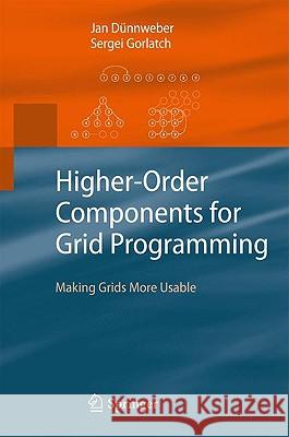 Higher-Order Components for Grid Programming: Making Grids More Usable Dünnweber, Jan 9783642008405 Springer