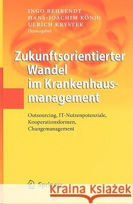 Zukunftsorientierter Wandel Im Krankenhausmanagement: Outsourcing, IT-Nutzenpotenziale, Kooperationsformen, Changemanagement Behrendt, Ingo 9783642009341 Springer