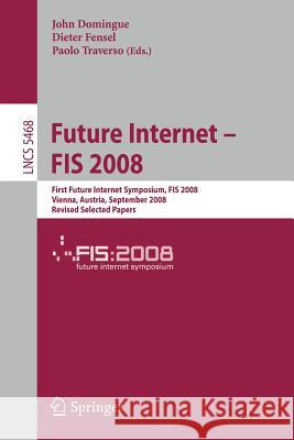 Future Internet - Fis 2008: First Future Internet Symposium Vienna, Austria, September 28-30, 2008 Revised Selected Papers Domingue, John 9783642009846 Springer