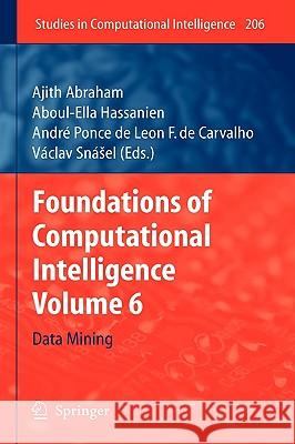 Foundations of Computational Intelligence: Volume 6: Data Mining Ajith Abraham, Aboul Ella Hassanien, André Ponce de Leon F. de Carvalho, Vaclav Snášel 9783642010903