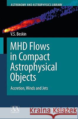 Mhd Flows in Compact Astrophysical Objects: Accretion, Winds and Jets Beskin, Vasily S. 9783642012891 SPRINGER-VERLAG BERLIN AND HEIDELBERG GMBH & 