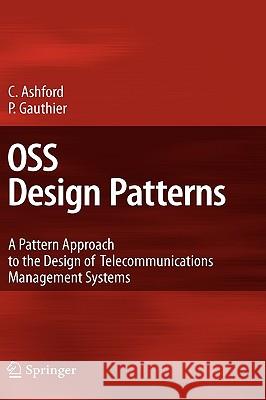 OSS Design Patterns: A Pattern Approach to the Design of Telecommunications Management Systems Ashford, Colin 9783642013959 Springer